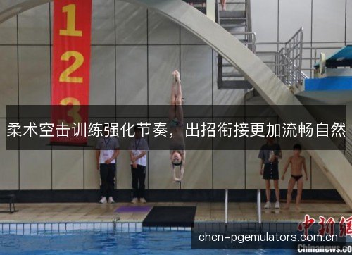 柔术空击训练强化节奏，出招衔接更加流畅自然